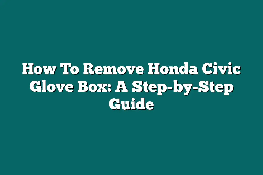 How To Remove Honda Civic Glove Box: A Step-by-Step Guide