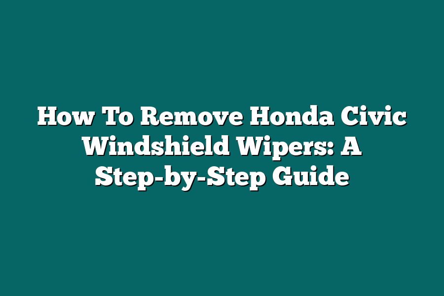 How To Remove Honda Civic Windshield Wipers A StepbyStep Guide