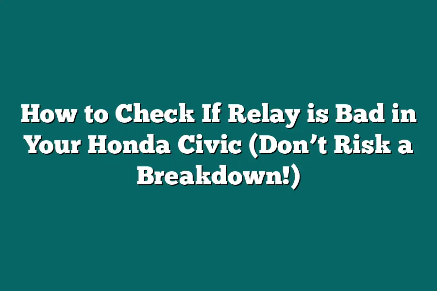 How to Check If Relay is Bad in Your Honda Civic (Don’t Risk a Breakdown!)