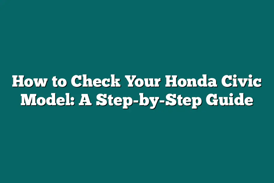 How to Check Your Honda Civic Model: A Step-by-Step Guide