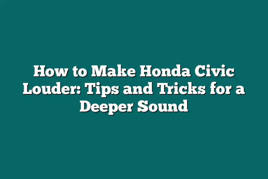 How to Make Honda Civic Louder: Tips and Tricks for a Deeper Sound