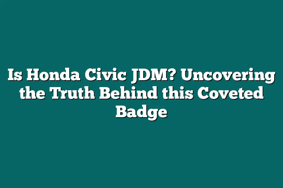 Is Honda Civic JDM? Uncovering the Truth Behind this Coveted Badge