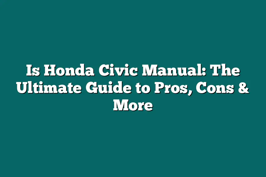 Is Honda Civic Manual: The Ultimate Guide to Pros, Cons & More