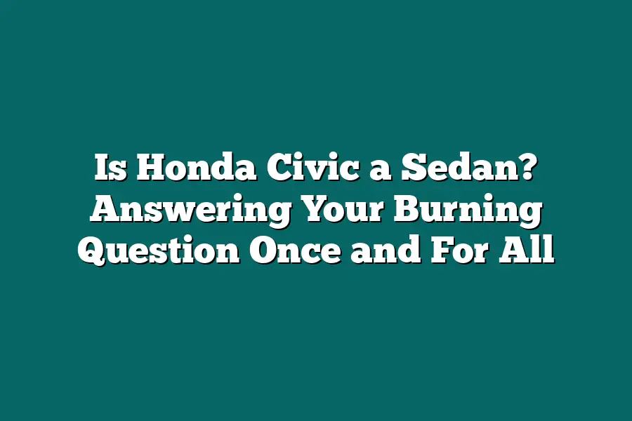 Is Honda Civic a Sedan? Answering Your Burning Question Once and For All