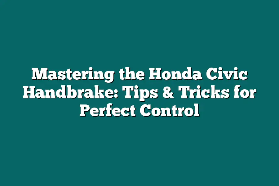 Mastering the Honda Civic Handbrake: Tips & Tricks for Perfect Control