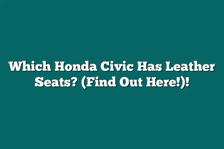 Which Honda Civic Has Leather Seats? (Find Out Here!)!