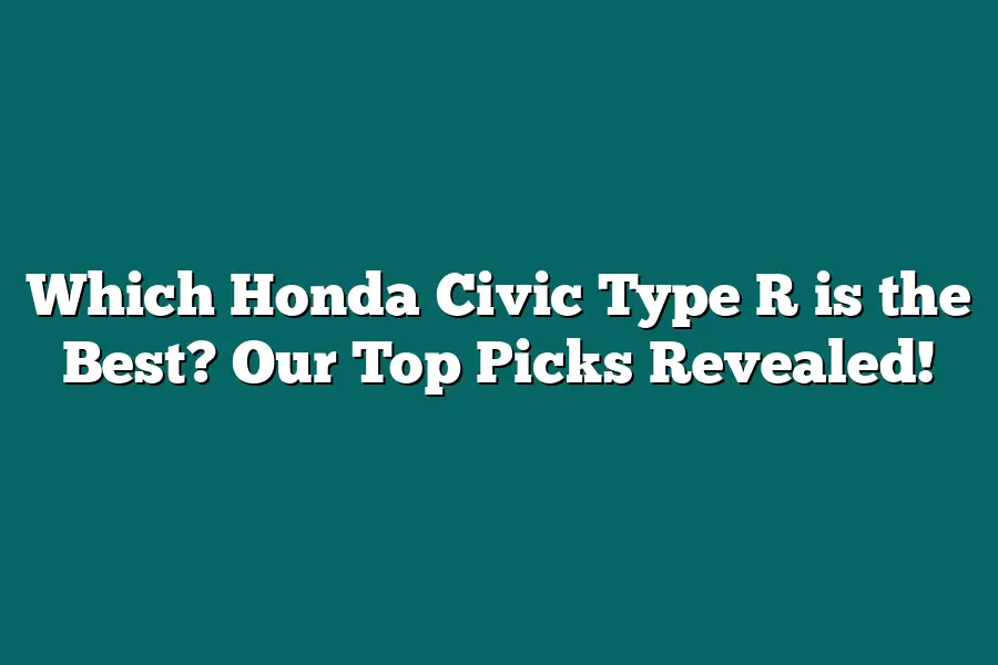 Which Honda Civic Type R is the Best? Our Top Picks Revealed!