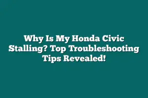 Why Is My Honda Civic Stalling? Top Troubleshooting Tips Revealed