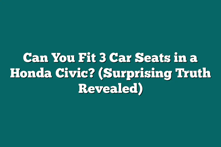 Can You Fit 3 Car Seats in a Honda Civic? (Surprising Truth Revealed)