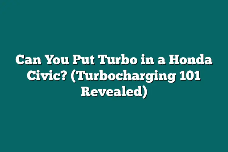 Can You Put Turbo in a Honda Civic? (Turbocharging 101 Revealed