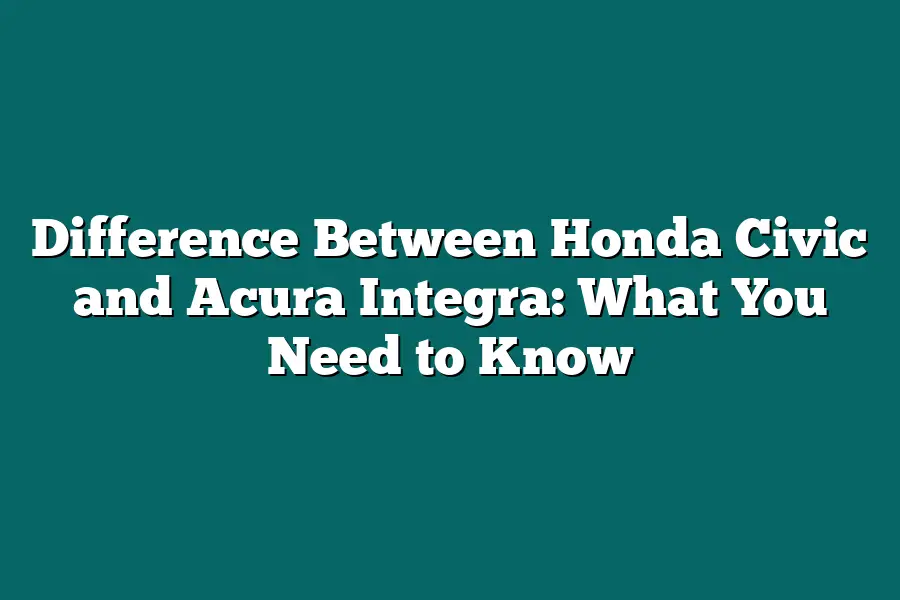 Difference Between Honda Civic and Acura Integra: What You Need to Know
