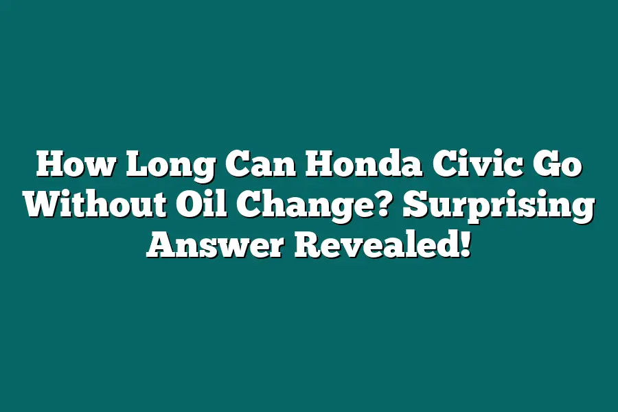 How Long Can Honda Civic Go Without Oil Change? Surprising Answer Revealed!