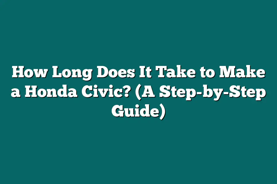 How Long Does It Take to Make a Honda Civic? (A Step-by-Step Guide)