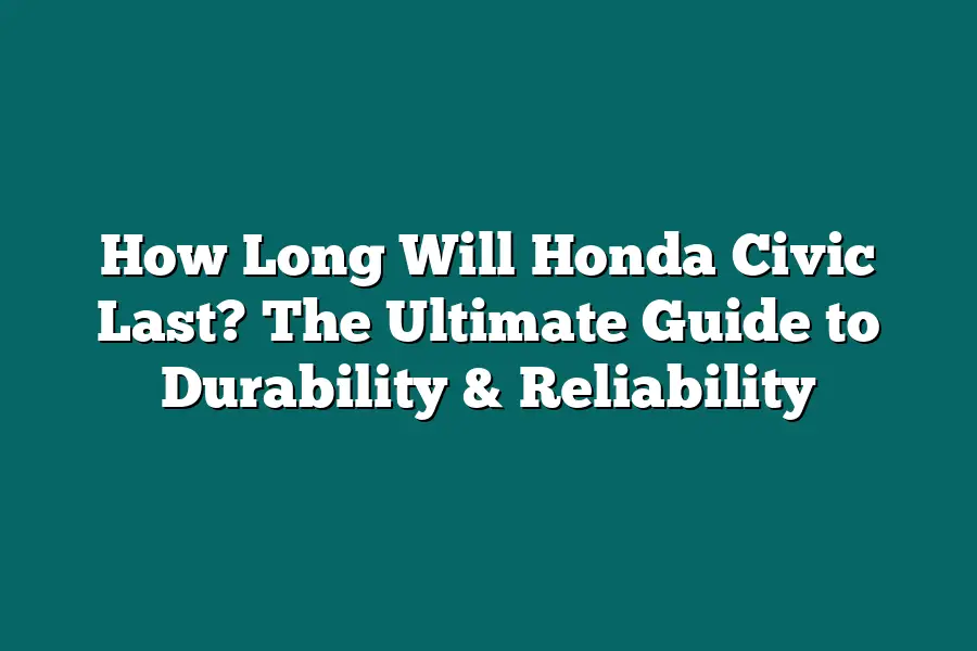 How Long Will Honda Civic Last? The Ultimate Guide to Durability & Reliability