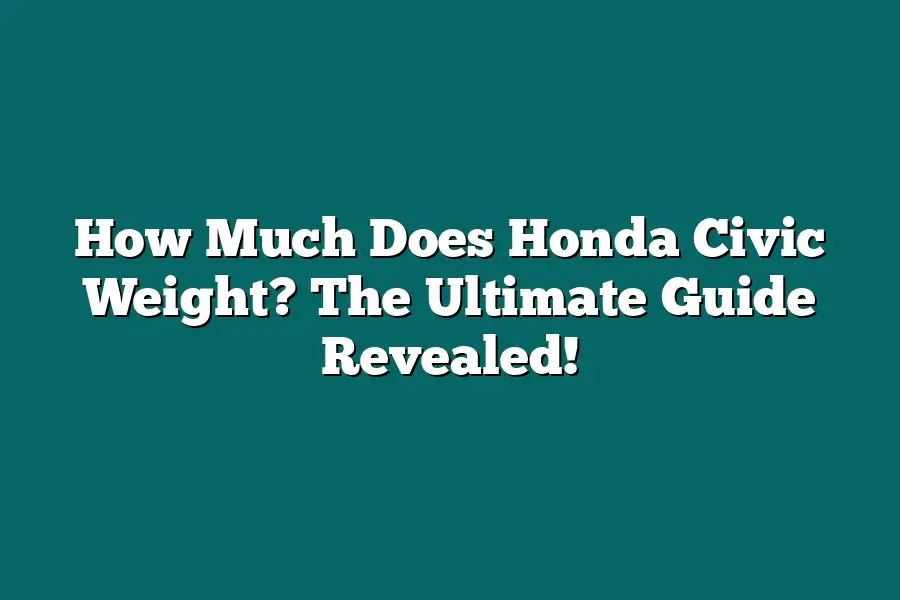 How Much Does Honda Civic Weight? The Ultimate Guide Revealed!
