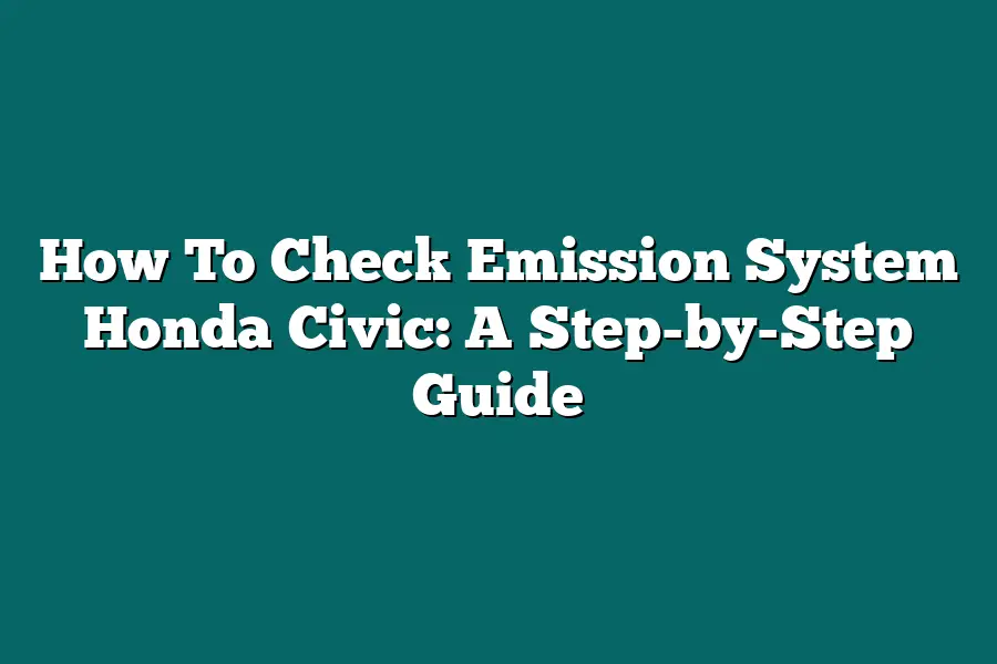 How To Check Emission System Honda Civic: A Step-by-Step Guide