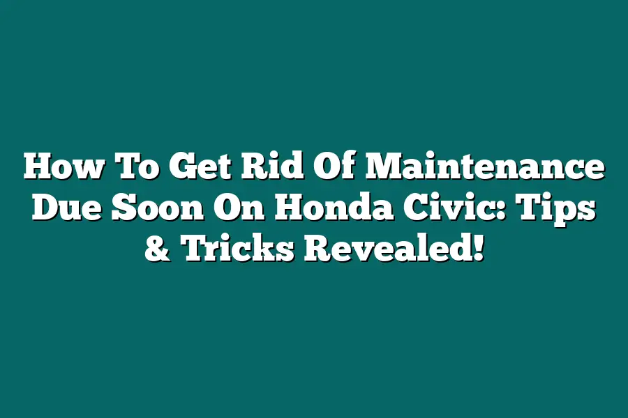 How To Get Rid Of Maintenance Due Soon On Honda Civic: Tips & Tricks Revealed!