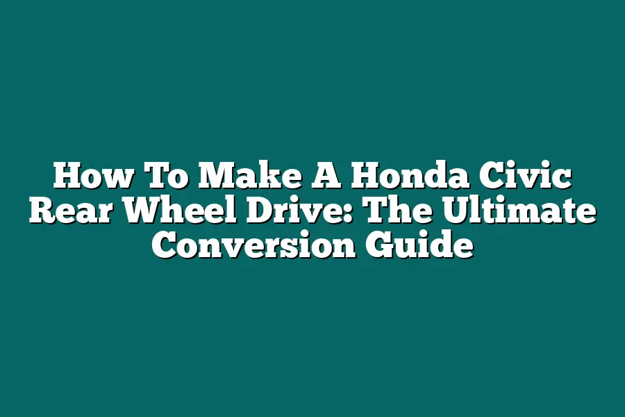 How To Make A Honda Civic Rear Wheel Drive: The Ultimate Conversion Guide