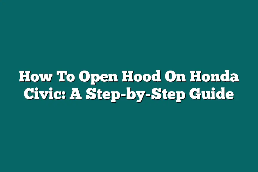 How To Open Hood On Honda Civic: A Step-by-Step Guide