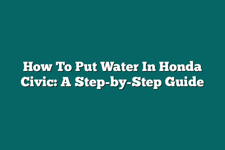 How To Put Water In Honda Civic: A Step-by-Step Guide