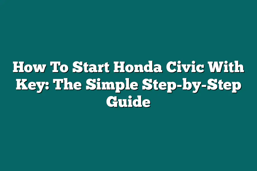 How To Start Honda Civic With Key: The Simple Step-by-Step Guide