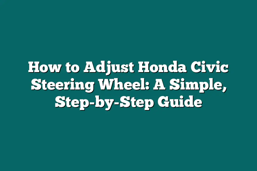 How to Adjust Honda Civic Steering Wheel: A Simple, Step-by-Step Guide