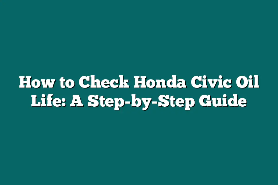 How to Check Honda Civic Oil Life: A Step-by-Step Guide