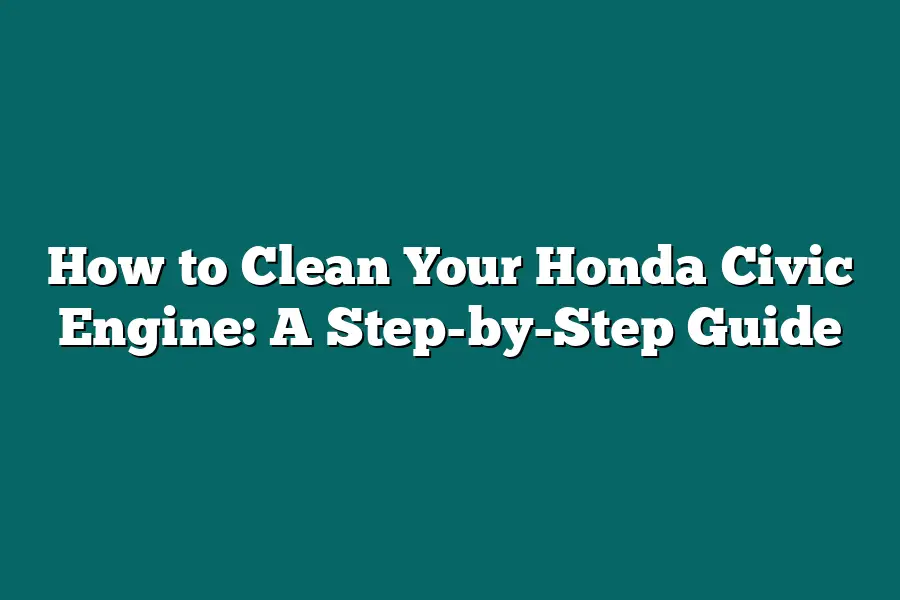 How to Clean Your Honda Civic Engine: A Step-by-Step Guide