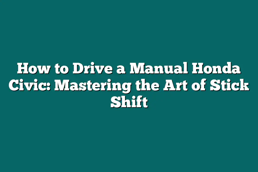 How to Drive a Manual Honda Civic: Mastering the Art of Stick Shift