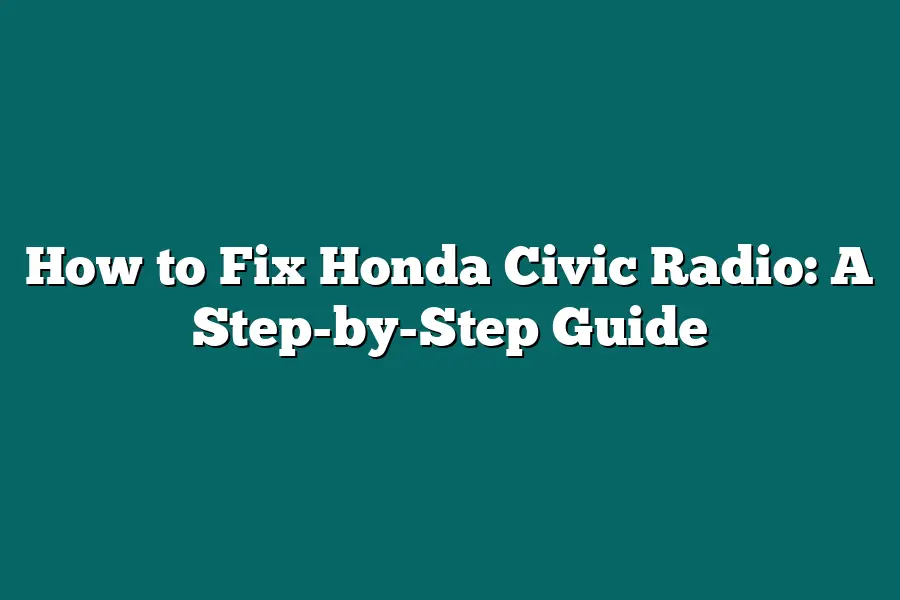 How to Fix Honda Civic Radio: A Step-by-Step Guide