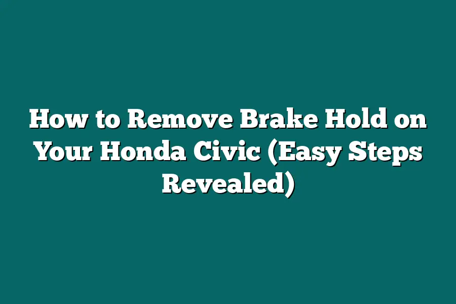 How to Remove Brake Hold on Your Honda Civic (Easy Steps Revealed)