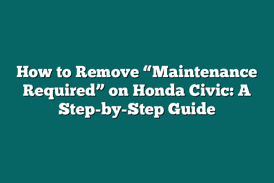 How to Remove “Maintenance Required” on Honda Civic: A Step-by-Step Guide