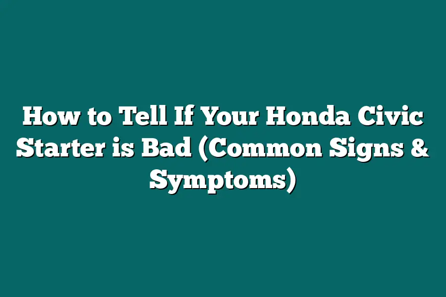 How to Tell If Your Honda Civic Starter is Bad (Common Signs & Symptoms)