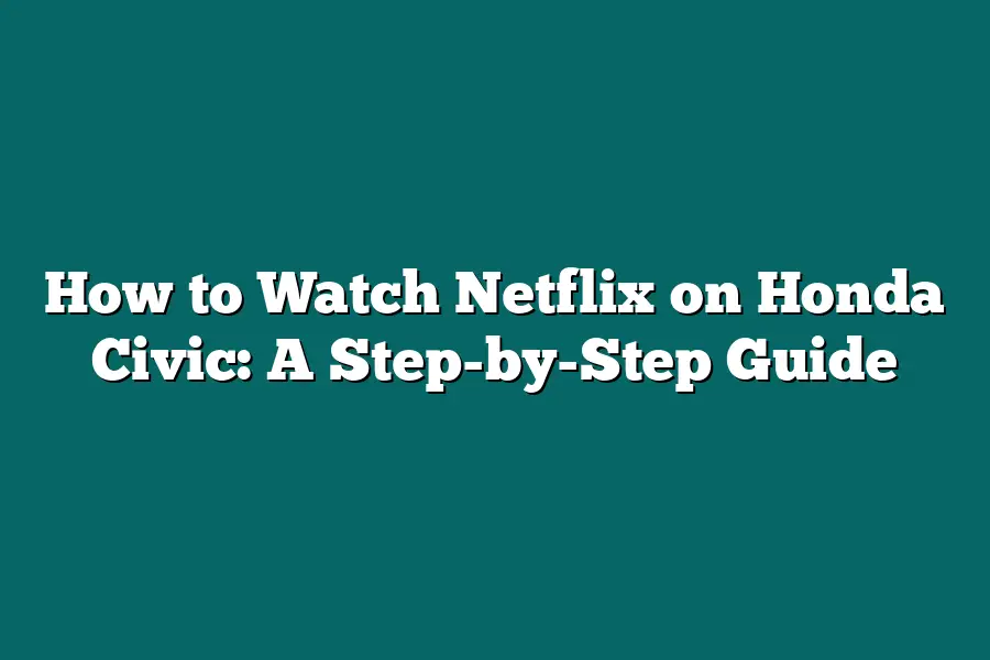 How to Watch Netflix on Honda Civic: A Step-by-Step Guide