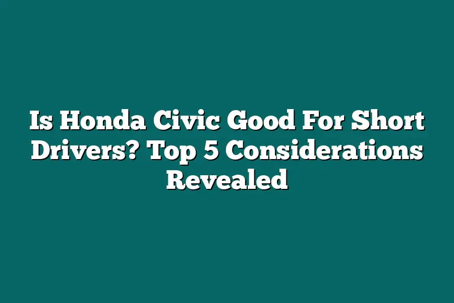 Is Honda Civic Good For Short Drivers? Top 5 Considerations Revealed