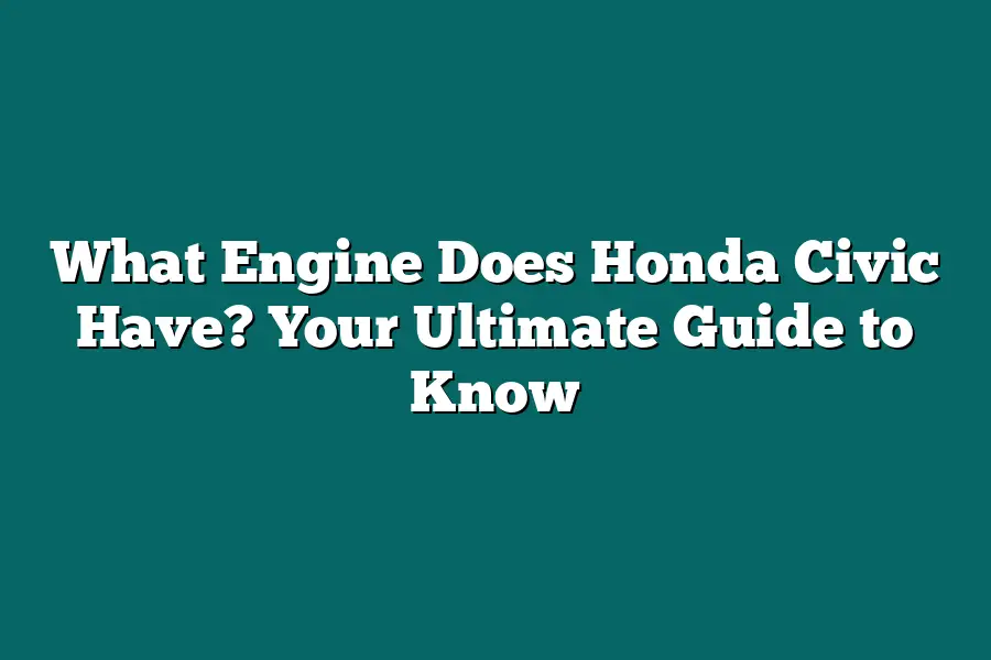 What Engine Does Honda Civic Have? Your Ultimate Guide to Know