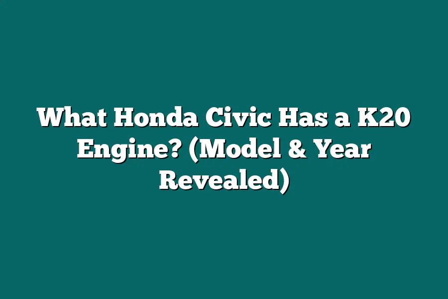 What Honda Civic Has a K20 Engine? (Model & Year Revealed)