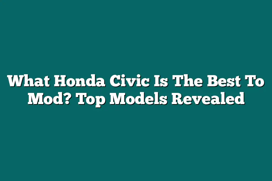 What Honda Civic Is The Best To Mod? Top Models Revealed