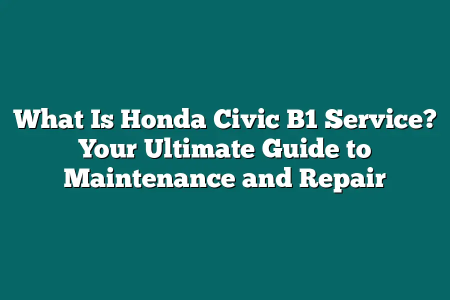 What Is Honda Civic B1 Service? Your Ultimate Guide to Maintenance and Repair