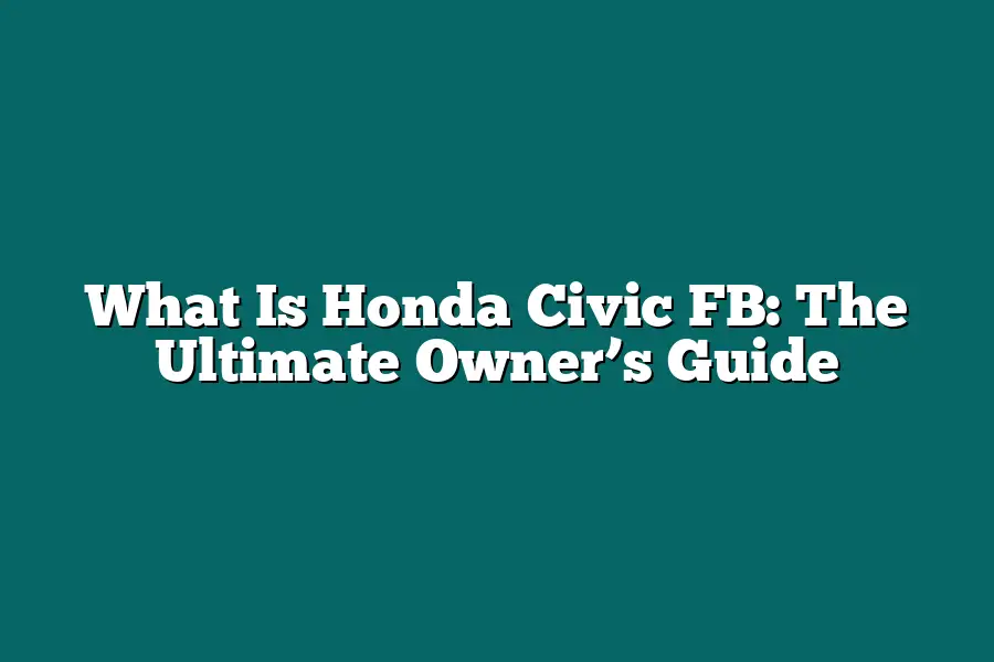 What Is Honda Civic FB: The Ultimate Owner’s Guide