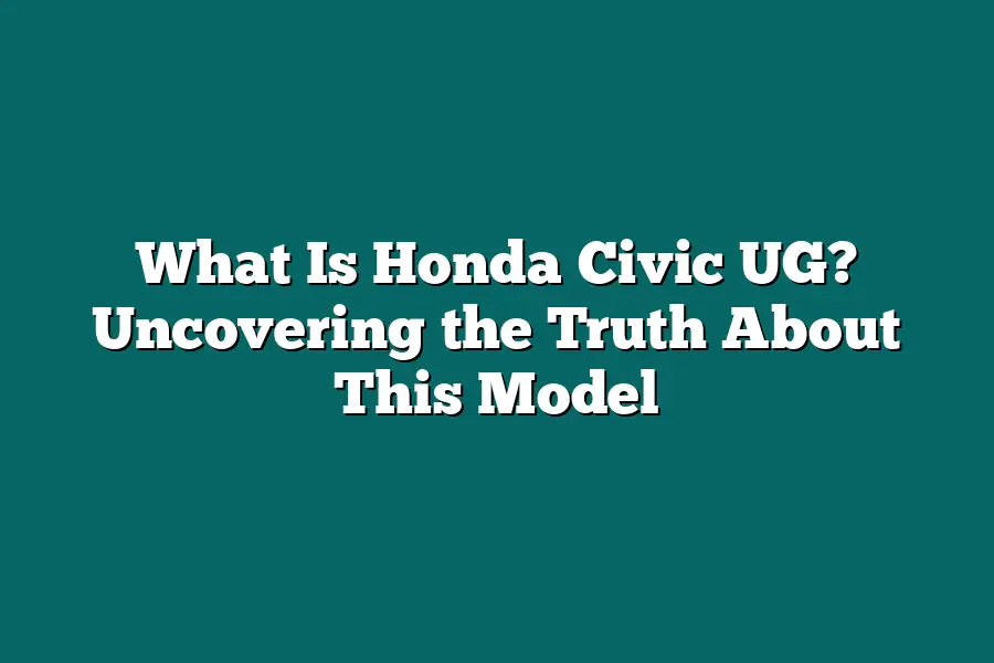 What Is Honda Civic UG? Uncovering the Truth About This Model