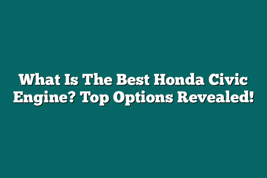 What Is The Best Honda Civic Engine? Top Options Revealed!