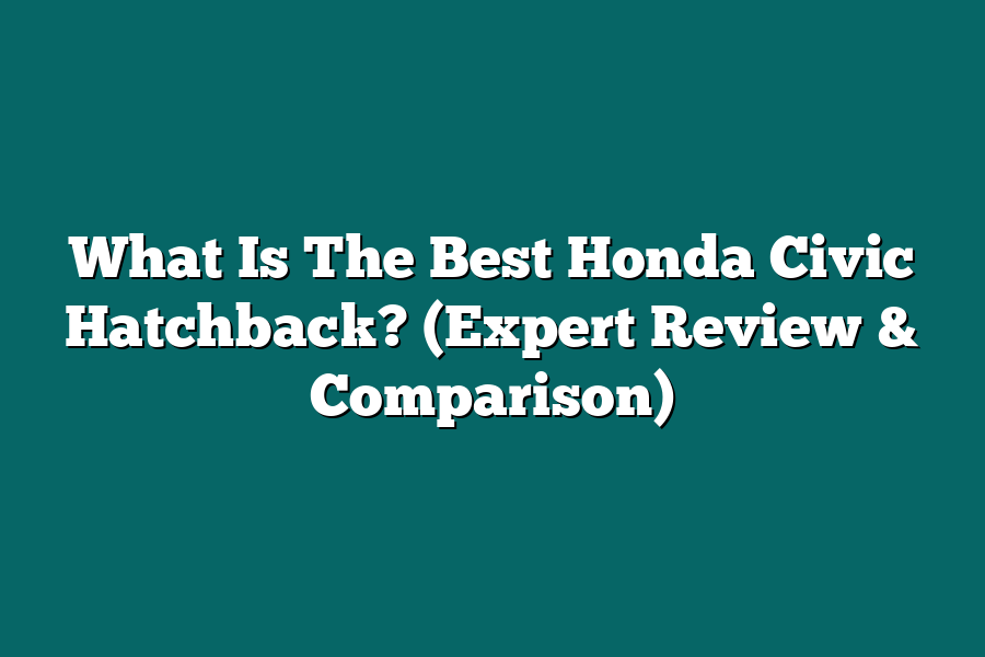 What Is The Best Honda Civic Hatchback? (Expert Review & Comparison)