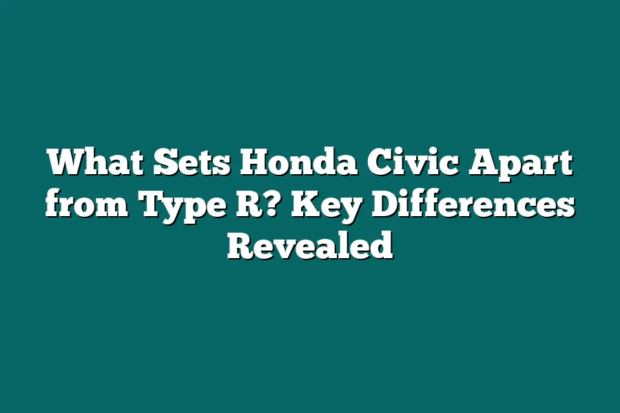 What Sets Honda Civic Apart from Type R? Key Differences Revealed