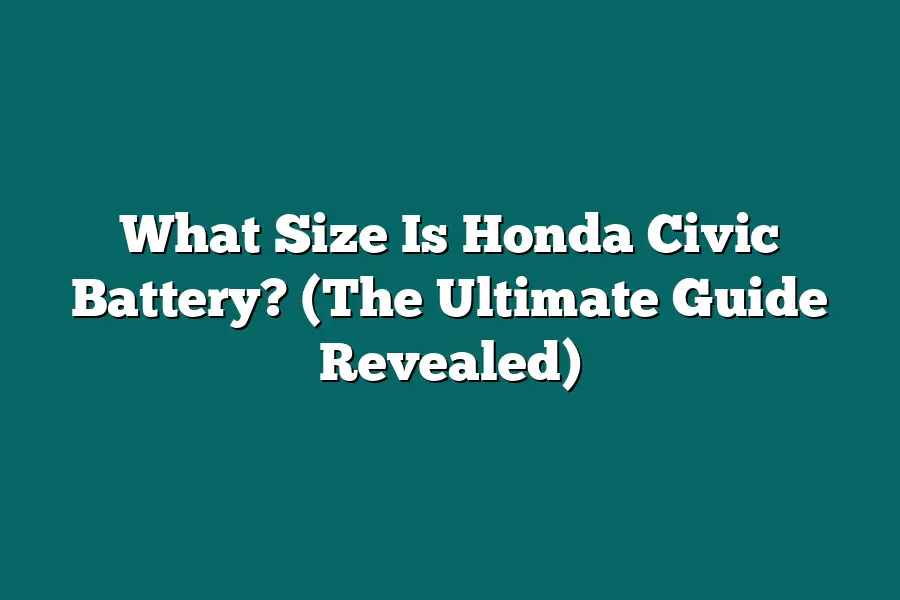 What Size Is Honda Civic Battery? (The Ultimate Guide Revealed)