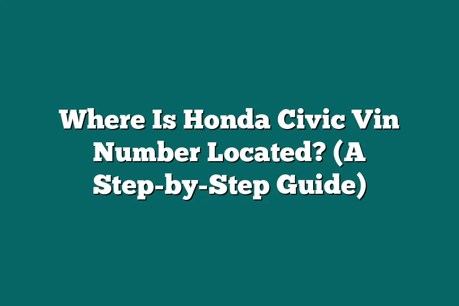 Where Is Honda Civic Vin Number Located? (A Step-by-Step Guide)