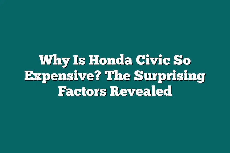 Why Is Honda Civic So Expensive? The Surprising Factors Revealed