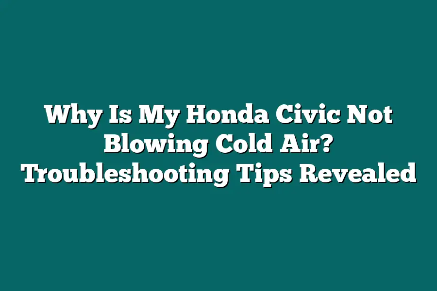 Why Is My Honda Civic Not Blowing Cold Air? Troubleshooting Tips Revealed
