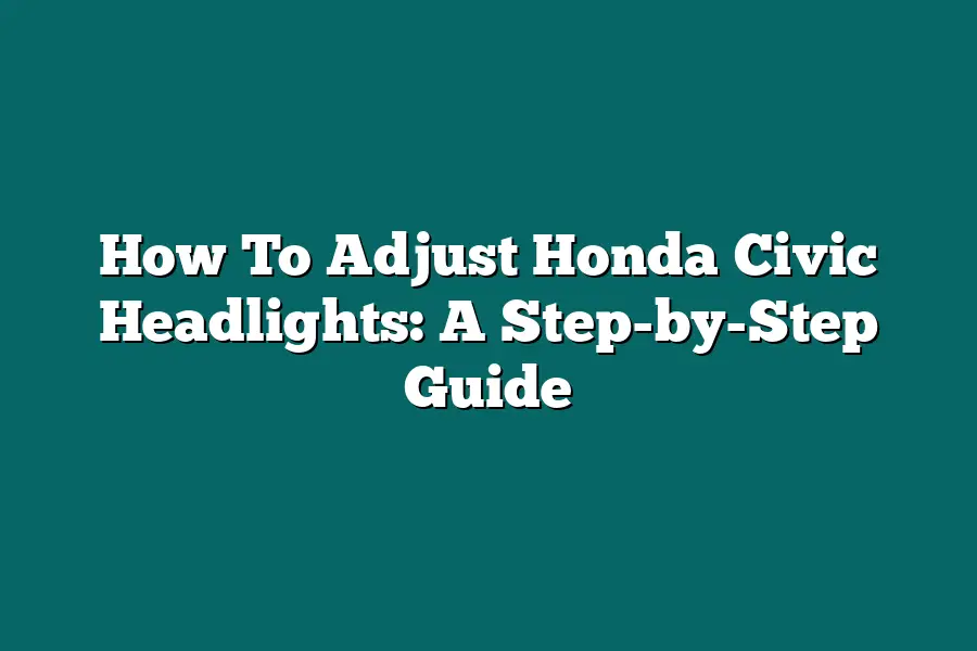 How To Adjust Honda Civic Headlights: A Step-by-Step Guide