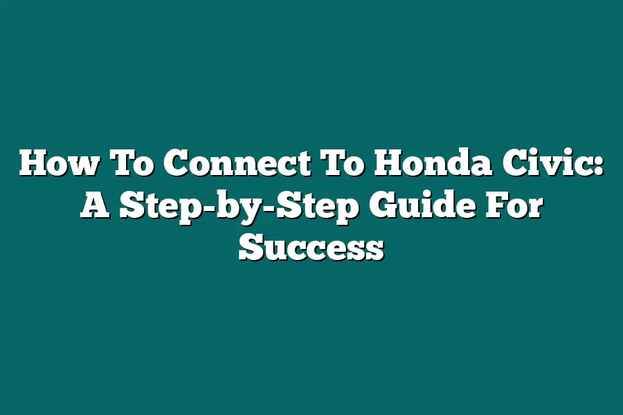 How To Connect To Honda Civic: A Step-by-Step Guide For Success